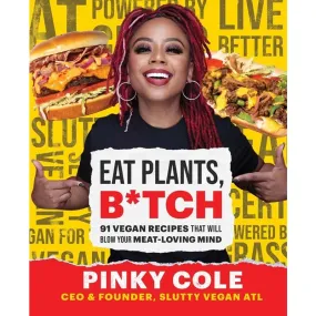 Eat Plants, B*tch: 91 Vegan Recipes That Will Blow Your Meat-Loving Mind